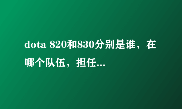 dota 820和830分别是谁，在哪个队伍，担任什么位置？