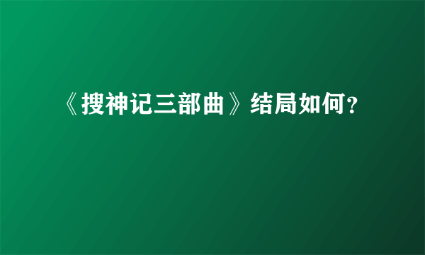 《搜神记三部曲》结局如何？