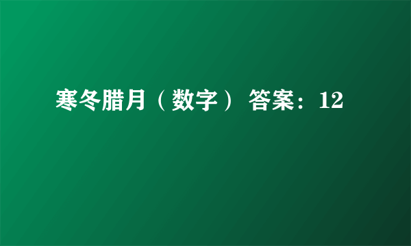 寒冬腊月（数字） 答案：12