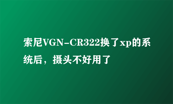 索尼VGN-CR322换了xp的系统后，摄头不好用了