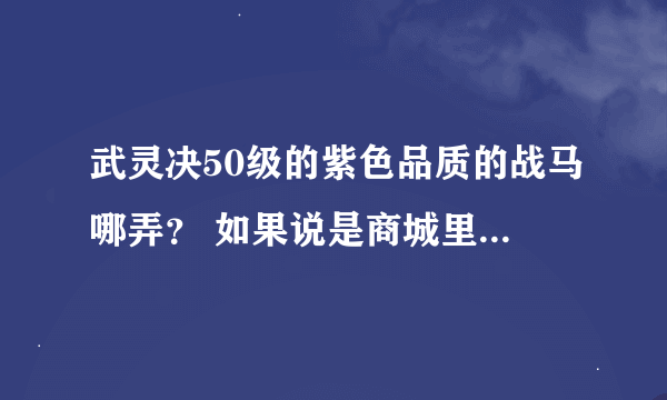 武灵决50级的紫色品质的战马哪弄？ 如果说是商城里买 那就别回答了、