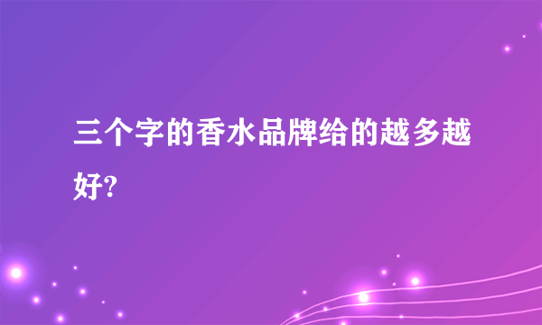 三个字的香水品牌给的越多越好?