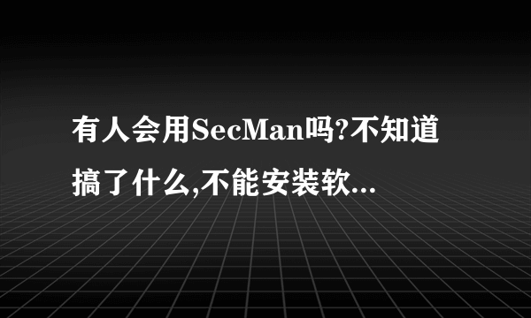 有人会用SecMan吗?不知道搞了什么,不能安装软件,请高手救救