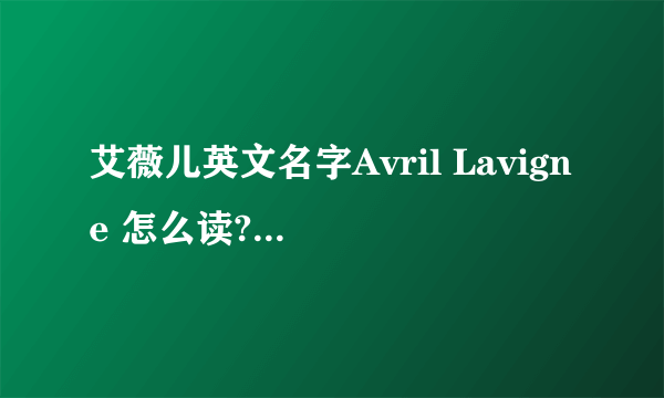 艾薇儿英文名字Avril Lavigne 怎么读? 求英标.