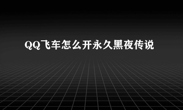 QQ飞车怎么开永久黑夜传说