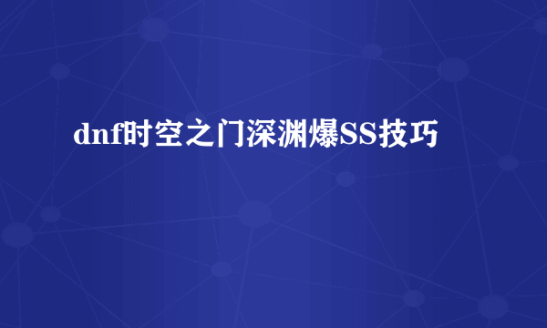 dnf时空之门深渊爆SS技巧