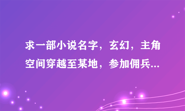 求一部小说名字，玄幻，主角空间穿越至某地，参加佣兵团绞杀龙族，未想到其团长就是最后一个龙族。。。。