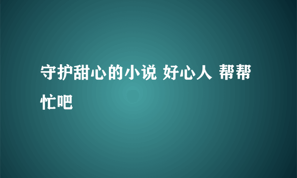 守护甜心的小说 好心人 帮帮忙吧