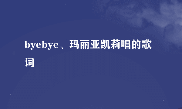 byebye、玛丽亚凯莉唱的歌词