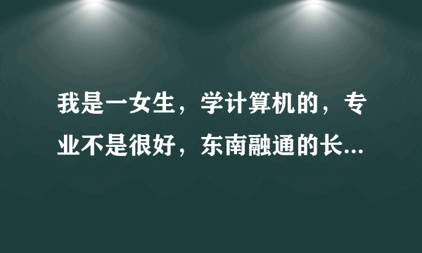 我是一女生，学计算机的，专业不是很好，东南融通的长信通开发要我，也有搜狐畅游自动化测试要我，选哪个