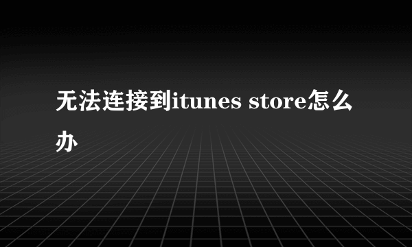 无法连接到itunes store怎么办