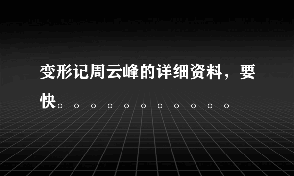 变形记周云峰的详细资料，要快。。。。。。。。。。。