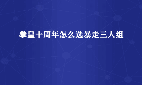 拳皇十周年怎么选暴走三人组