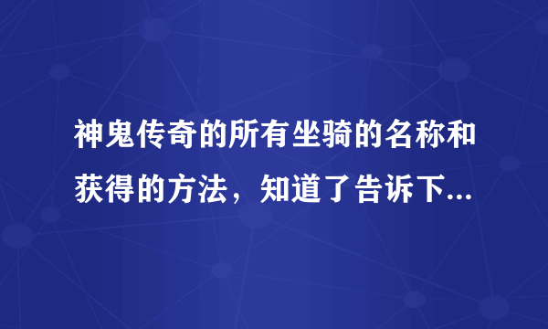 神鬼传奇的所有坐骑的名称和获得的方法，知道了告诉下，骑士用什么坐骑好刺客用什么坐骑好.