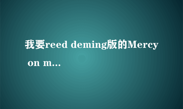 我要reed deming版的Mercy on me歌词和中文翻译。