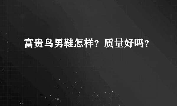 富贵鸟男鞋怎样？质量好吗？