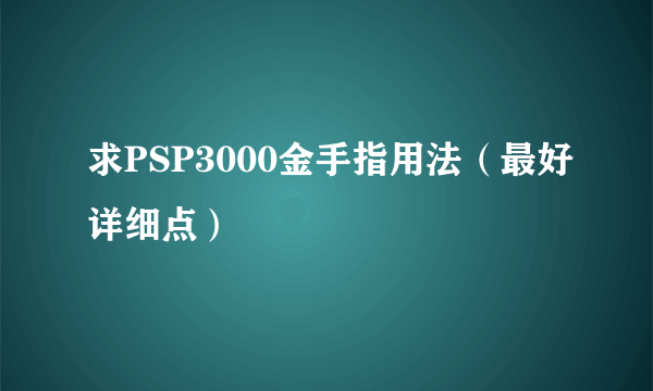 求PSP3000金手指用法（最好详细点）