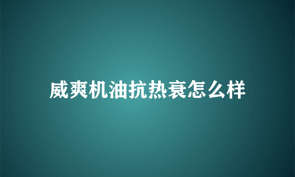 威爽机油抗热衰怎么样