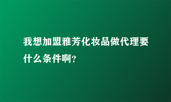 我想加盟雅芳化妆品做代理要什么条件啊？