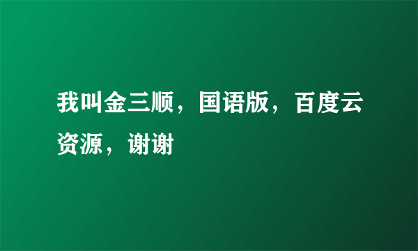 我叫金三顺，国语版，百度云资源，谢谢