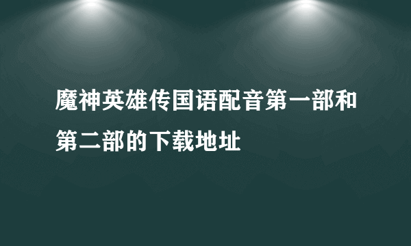 魔神英雄传国语配音第一部和第二部的下载地址