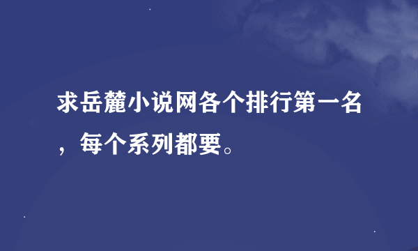 求岳麓小说网各个排行第一名，每个系列都要。