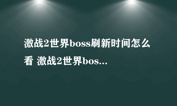 激战2世界boss刷新时间怎么看 激战2世界boss计时器介绍