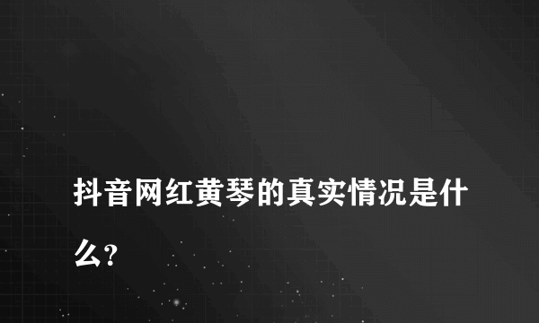 
抖音网红黄琴的真实情况是什么？

