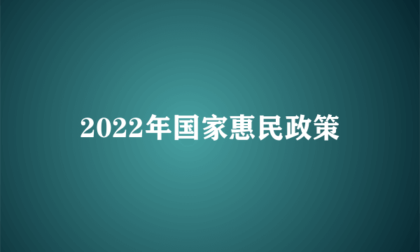 2022年国家惠民政策