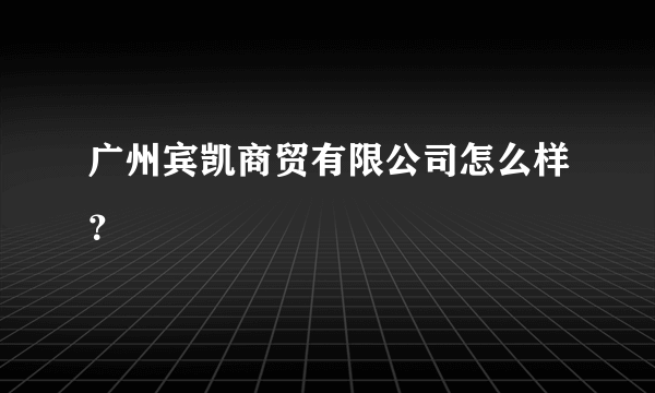 广州宾凯商贸有限公司怎么样？