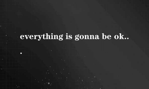 everything is gonna be ok是什么意思