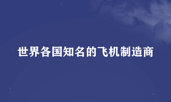 世界各国知名的飞机制造商