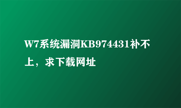 W7系统漏洞KB974431补不上，求下载网址