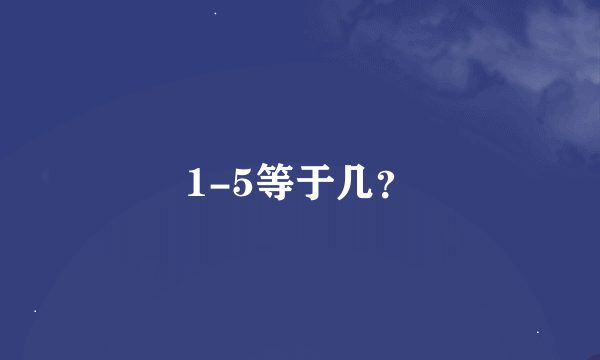 1-5等于几？