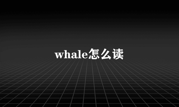 whale怎么读