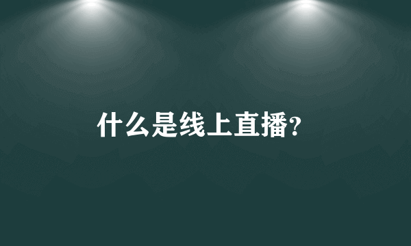 什么是线上直播？