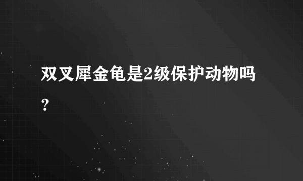 双叉犀金龟是2级保护动物吗？