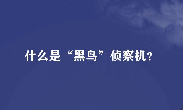 什么是“黑鸟”侦察机？