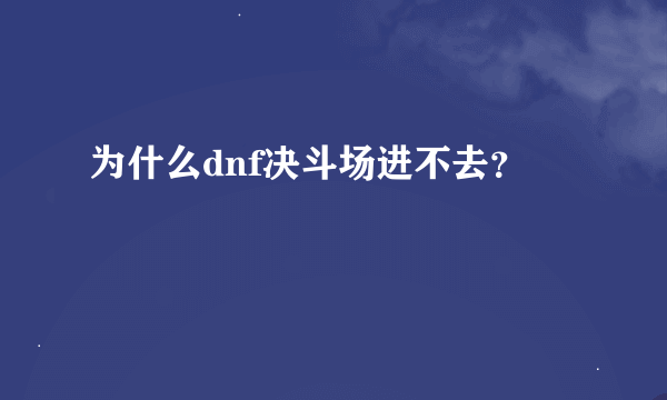 为什么dnf决斗场进不去？