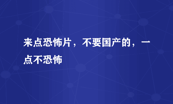 来点恐怖片，不要国产的，一点不恐怖