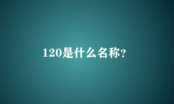 120是什么名称？