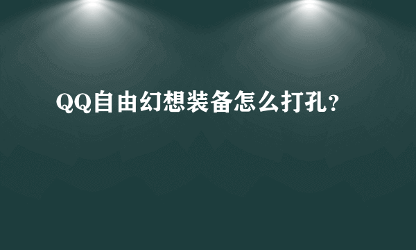 QQ自由幻想装备怎么打孔？