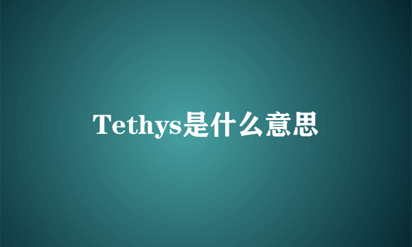 Tethys是什么意思