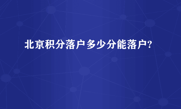 北京积分落户多少分能落户?