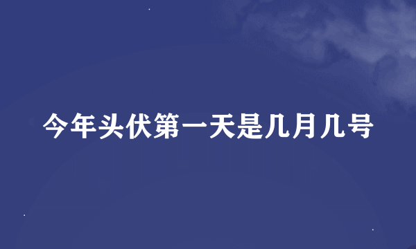 今年头伏第一天是几月几号