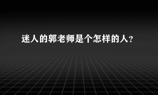 迷人的郭老师是个怎样的人？