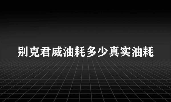 别克君威油耗多少真实油耗