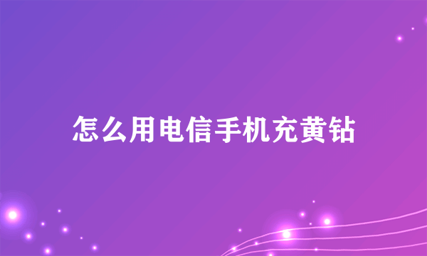 怎么用电信手机充黄钻