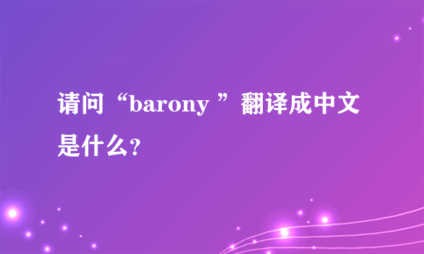 请问“barony ”翻译成中文是什么？