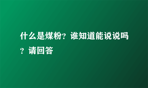 什么是煤粉？谁知道能说说吗？请回答